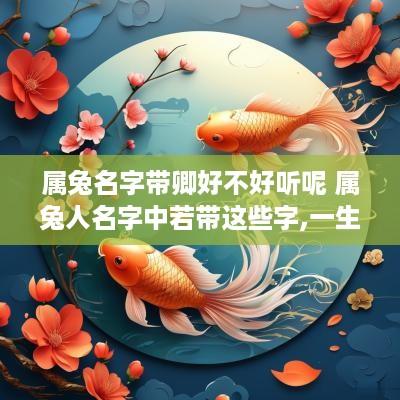 属兔名字带卿好不好听呢 属兔人名字中若带这些字,一生大富大贵