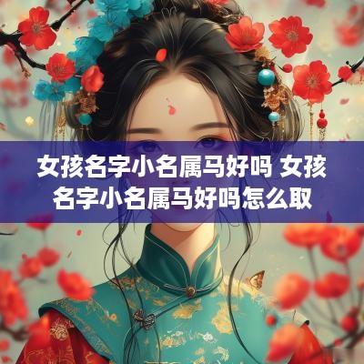 女孩名字小名属马好吗 女孩名字小名属马好吗怎么取