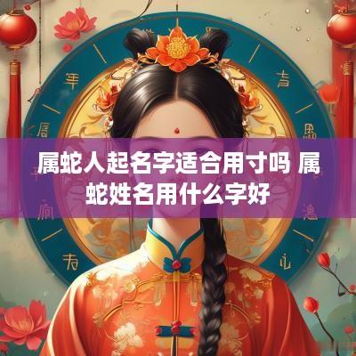 属蛇人起名字适合用寸吗 属蛇姓名用什么字好