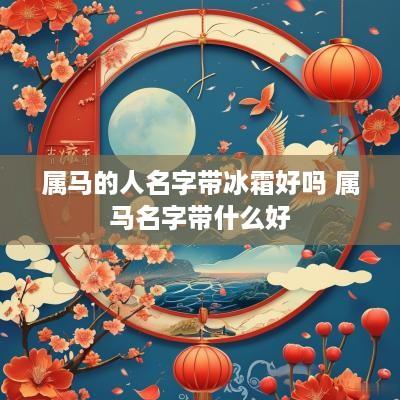 属马的人名字带冰霜好吗 属马名字带什么好