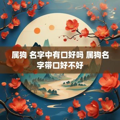 属狗 名字中有口好吗 属狗名字带口好不好