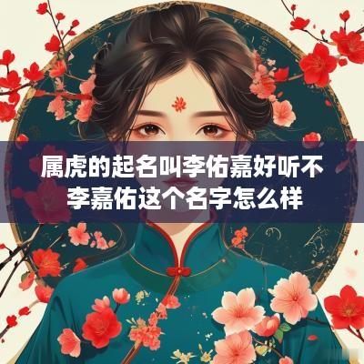 属虎的起名叫李佑嘉好听不 李嘉佑这个名字怎么样