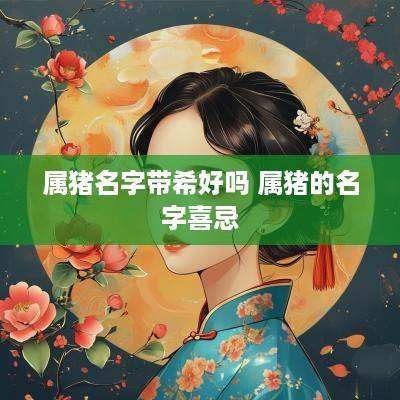 属猪名字带希好吗 属猪的名字喜忌