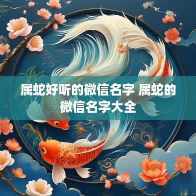 属蛇好听的微信名字 属蛇的微信名字大全