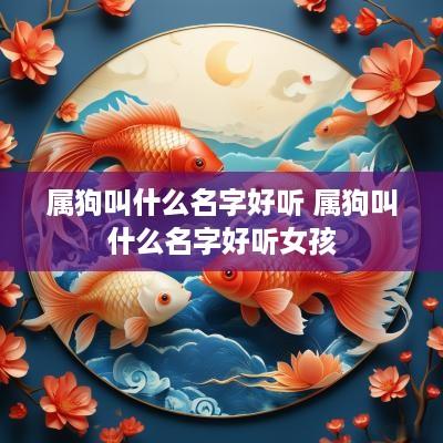 属狗叫什么名字好听 属狗叫什么名字好听女孩