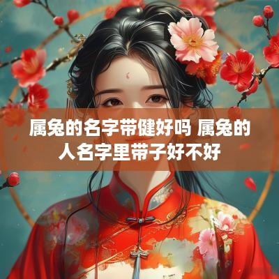 属兔的名字带健好吗 属兔的人名字里带子好不好