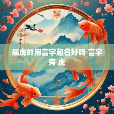 属虎的用言字起名好吗 言字旁 虎