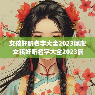 女孩好听名字大全2025属虎 女孩好听名字大全2025属虎宝宝