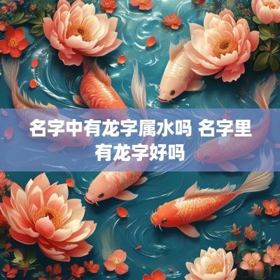 名字中有龙字属水吗 名字里有龙字好吗