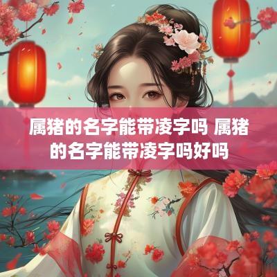 属猪的名字能带凌字吗 属猪的名字能带凌字吗好吗