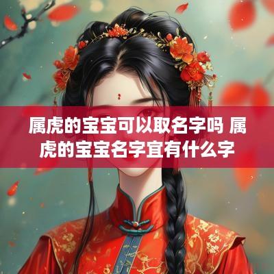 属虎的宝宝可以取名字吗 属虎的宝宝名字宜有什么字