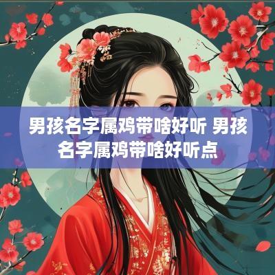 男孩名字属鸡带啥好听 男孩名字属鸡带啥好听点