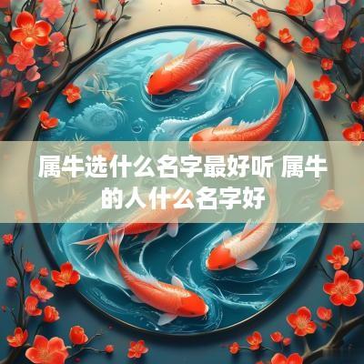 属牛选什么名字最好听 属牛的人什么名字好