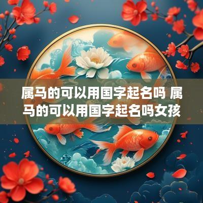 属马的可以用国字起名吗 属马的可以用国字起名吗女孩