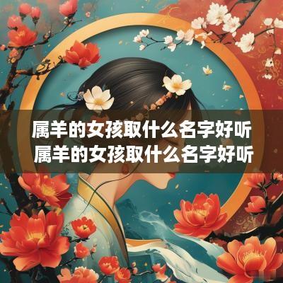 属羊的女孩取什么名字好听 属羊的女孩取什么名字好听点