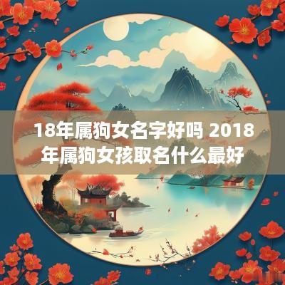 18年属狗女名字好吗 2018年属狗女孩取名什么最好