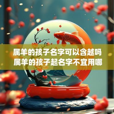 属羊的孩子名字可以含越吗 属羊的孩子起名字不宜用哪些字?