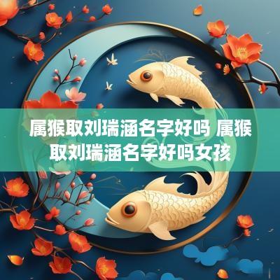 属猴取刘瑞涵名字好吗 属猴取刘瑞涵名字好吗女孩