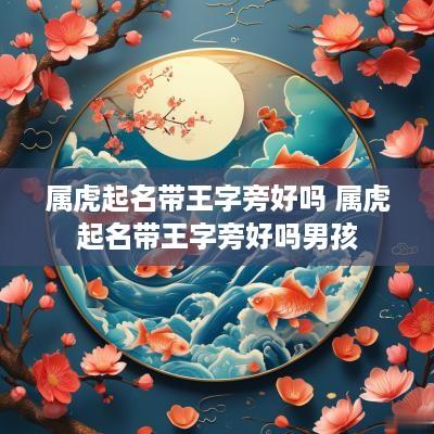 属虎起名带王字旁好吗 属虎起名带王字旁好吗男孩