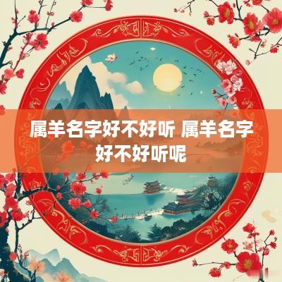 属羊名字好不好听 属羊名字好不好听呢