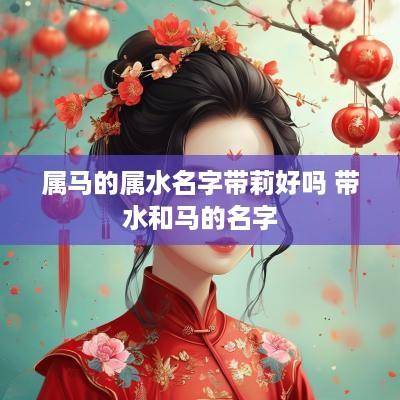 属马的属水名字带莉好吗 带水和马的名字