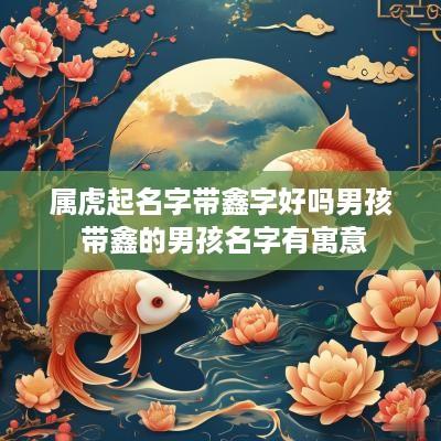 属虎起名字带鑫字好吗男孩 带鑫的男孩名字有寓意
