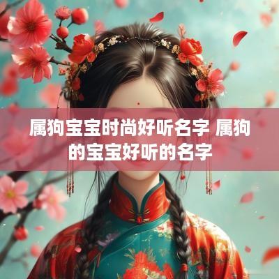 属狗宝宝时尚好听名字 属狗的宝宝好听的名字