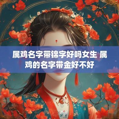 属鸡名字带锦字好吗女生 属鸡的名字带金好不好