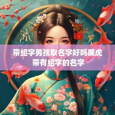 带绍字男孩取名字好吗属虎 带有绍字的名字