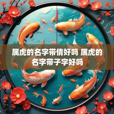 属虎的名字带倩好吗 属虎的名字带子字好吗