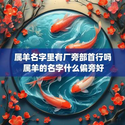 属羊名字里有厂旁部首行吗 属羊的名字什么偏旁好