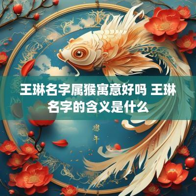 王琳名字属猴寓意好吗 王琳名字的含义是什么