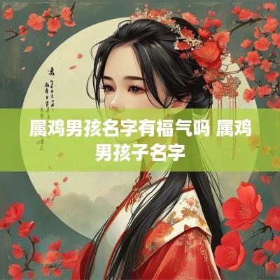 属鸡男孩名字有福气吗 属鸡男孩子名字