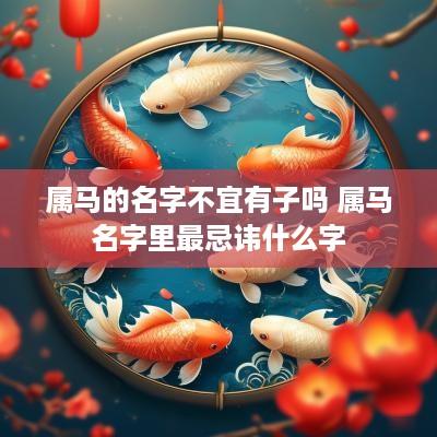 属马的名字不宜有子吗 属马名字里最忌讳什么字