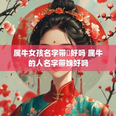 属牛女孩名字带晞好吗 属牛的人名字带姝好吗
