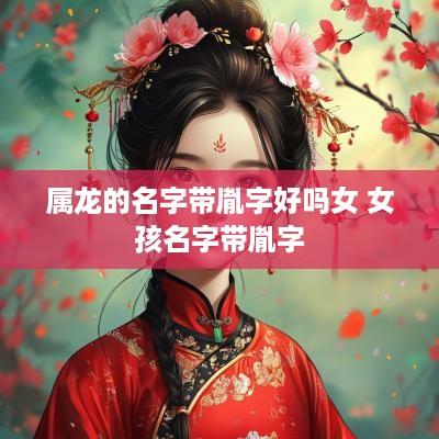 属龙的名字带胤字好吗女 女孩名字带胤字
