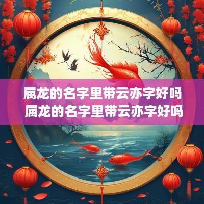 属龙的名字里带云亦字好吗 属龙的名字里带云亦字好吗女孩