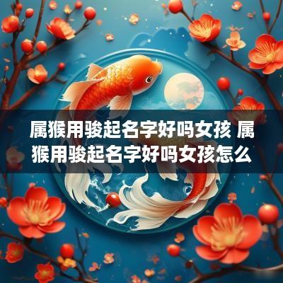 属猴用骏起名字好吗女孩 属猴用骏起名字好吗女孩怎么取名