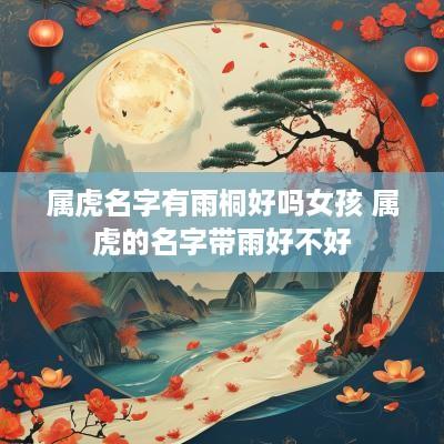 属虎名字有雨桐好吗女孩 属虎的名字带雨好不好