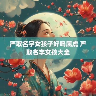 严取名字女孩子好吗属虎 严取名字女孩大全