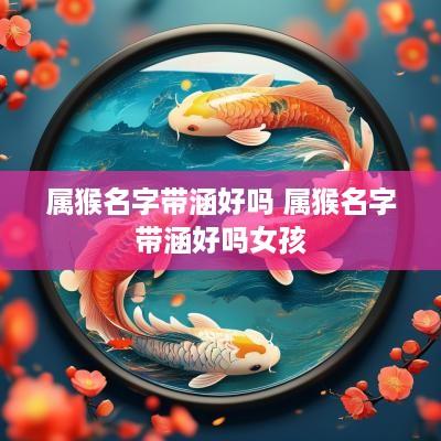 属猴名字带涵好吗 属猴名字带涵好吗女孩