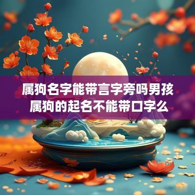 属狗名字能带言字旁吗男孩 属狗的起名不能带口字么