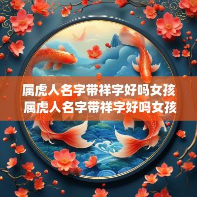 属虎人名字带祥字好吗女孩 属虎人名字带祥字好吗女孩子