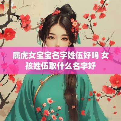 属虎女宝宝名字姓伍好吗 女孩姓伍取什么名字好