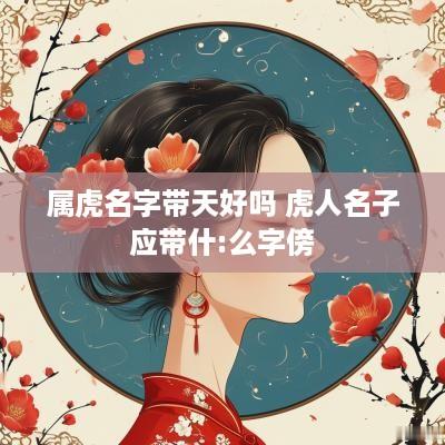 属虎名字带天好吗 虎人名子应带什:么字傍