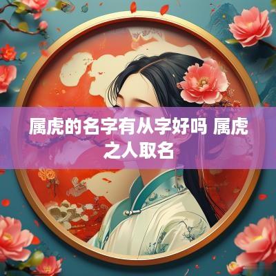属虎的名字有从字好吗 属虎之人取名