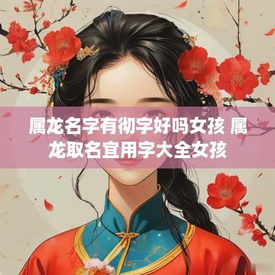 属龙名字有彻字好吗女孩 属龙取名宜用字大全女孩
