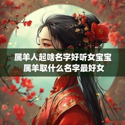 属羊人起啥名字好听女宝宝 属羊取什么名字最好女