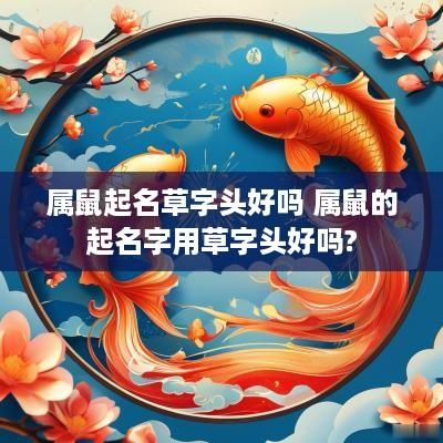 属鼠起名草字头好吗 属鼠的起名字用草字头好吗?