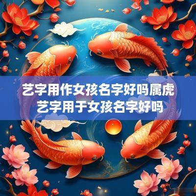 艺字用作女孩名字好吗属虎 艺字用于女孩名字好吗